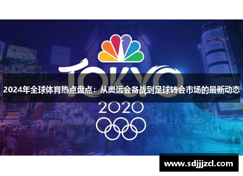 2024年全球体育热点盘点：从奥运会备战到足球转会市场的最新动态